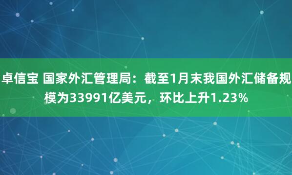 卓信宝 国家外汇管理局：截至1月末我国外汇储备规模为33991亿美元，环比上升1.23%