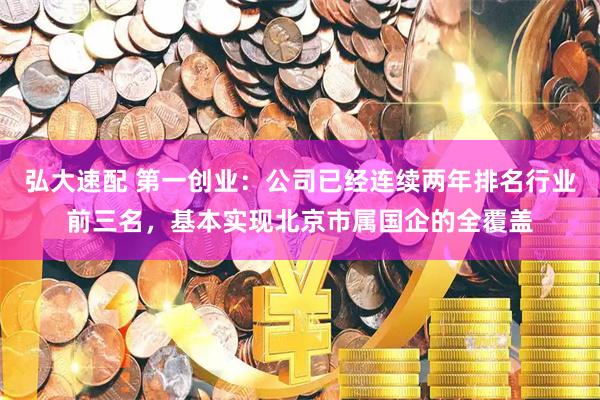 弘大速配 第一创业:公司已经连续两年排名行业前三名,基本实现北京市属国企的全覆盖